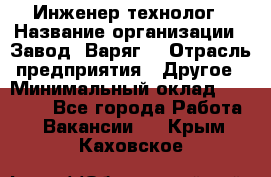 Инженер-технолог › Название организации ­ Завод "Варяг" › Отрасль предприятия ­ Другое › Минимальный оклад ­ 24 000 - Все города Работа » Вакансии   . Крым,Каховское